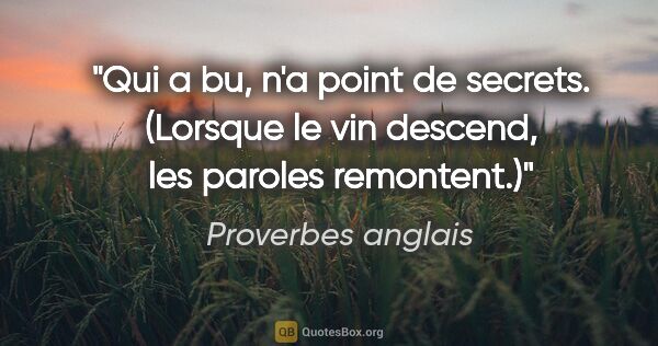 Proverbes anglais citation: "Qui a bu, n'a point de secrets. (Lorsque le vin descend, les..."