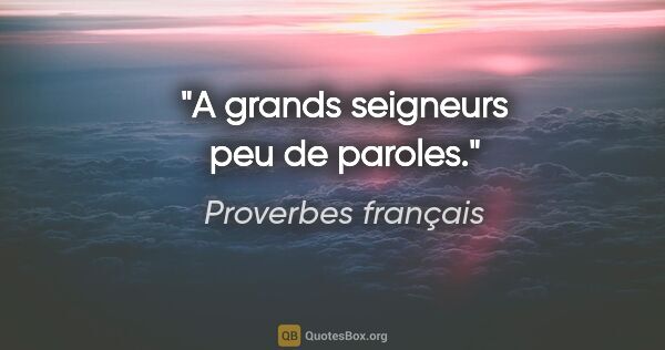 Proverbes français citation: "A grands seigneurs peu de paroles."