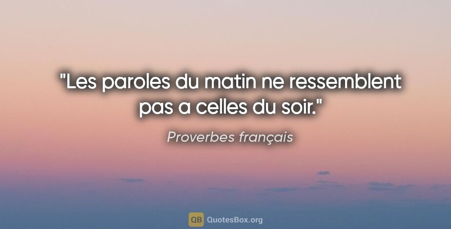 Proverbes français citation: "Les paroles du matin ne ressemblent pas a celles du soir."