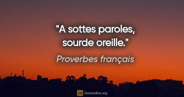 Proverbes français citation: "A sottes paroles, sourde oreille."