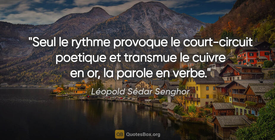 Léopold Sédar Senghor citation: "Seul le rythme provoque le court-circuit poetique et transmue..."