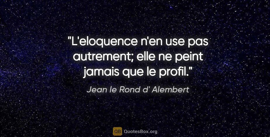 Jean le Rond d' Alembert citation: "L'eloquence n'en use pas autrement; elle ne peint jamais que..."