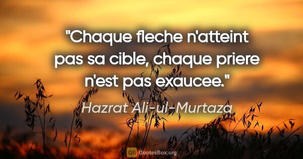 Hazrat Ali-ul-Murtaza citation: "Chaque fleche n'atteint pas sa cible, chaque priere n'est pas..."
