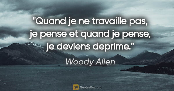 Woody Allen citation: "Quand je ne travaille pas, je pense et quand je pense, je..."