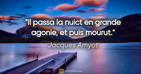 Jacques Amyot citation: "Il passa la nuict en grande agonie, et puis mourut."
