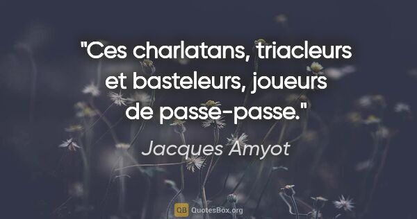 Jacques Amyot citation: "Ces charlatans, triacleurs et basteleurs, joueurs de passe-passe."