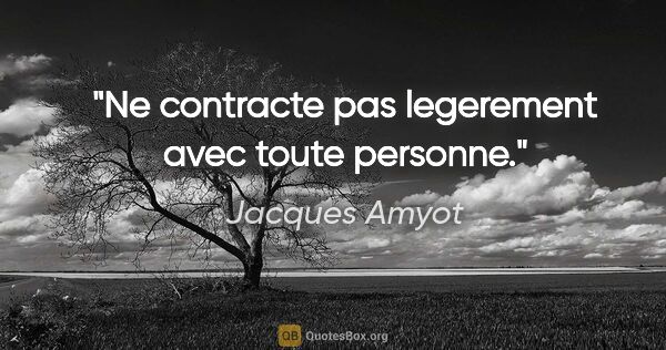 Jacques Amyot citation: "Ne contracte pas legerement avec toute personne."
