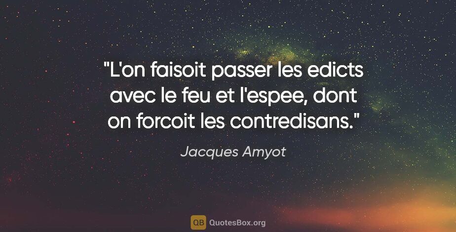 Jacques Amyot citation: "L'on faisoit passer les edicts avec le feu et l'espee, dont on..."