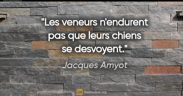 Jacques Amyot citation: "Les veneurs n'endurent pas que leurs chiens se desvoyent."