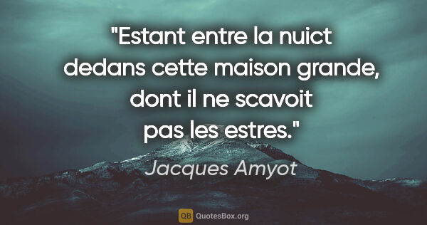 Jacques Amyot citation: "Estant entre la nuict dedans cette maison grande, dont il ne..."