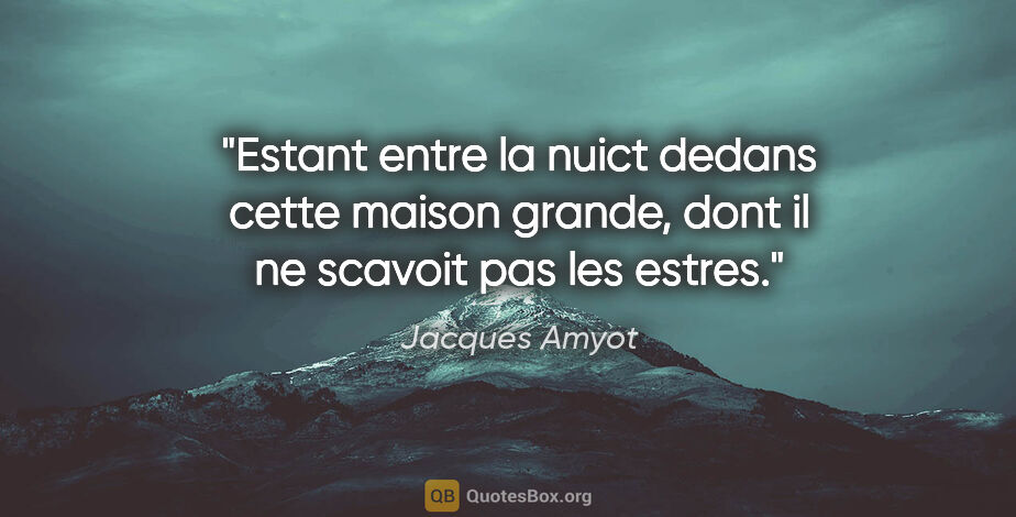 Jacques Amyot citation: "Estant entre la nuict dedans cette maison grande, dont il ne..."