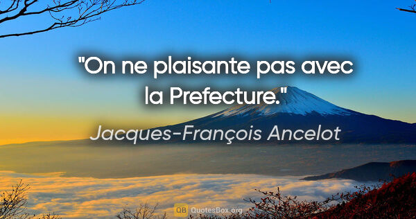Jacques-François Ancelot citation: "On ne plaisante pas avec la Prefecture."