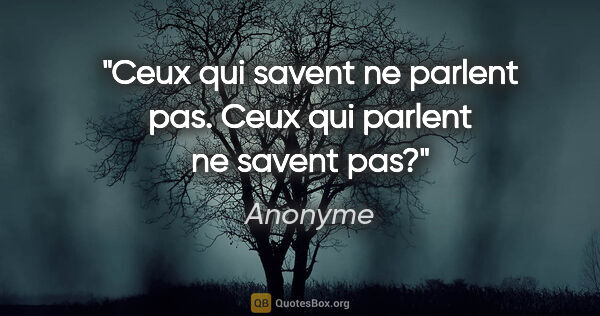 Anonyme citation: "Ceux qui savent ne parlent pas. Ceux qui parlent ne savent pas?"