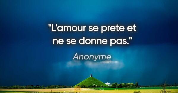 Anonyme citation: "L'amour se prete et ne se donne pas."