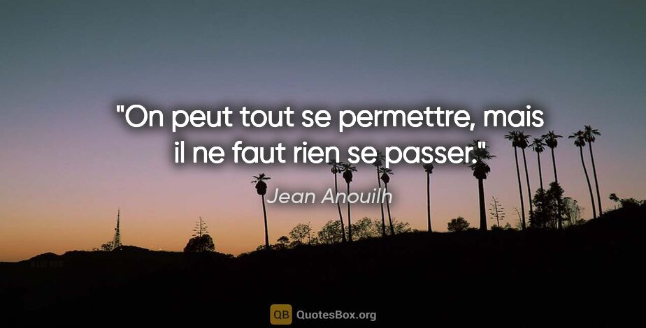 Jean Anouilh citation: "On peut tout se permettre, mais il ne faut rien se passer."