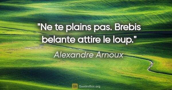 Alexandre Arnoux citation: "Ne te plains pas. Brebis belante attire le loup."