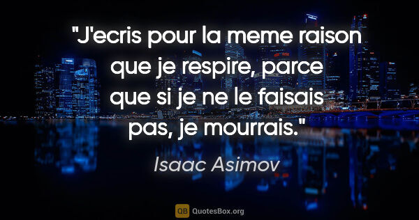 Isaac Asimov citation: "J'ecris pour la meme raison que je respire, parce que si je ne..."