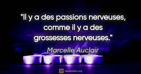 Marcelle Auclair citation: "Il y a des passions nerveuses, comme il y a des grossesses..."