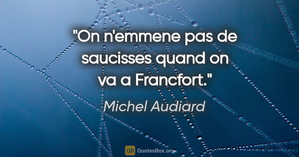 Michel Audiard citation: "On n'emmene pas de saucisses quand on va a Francfort."