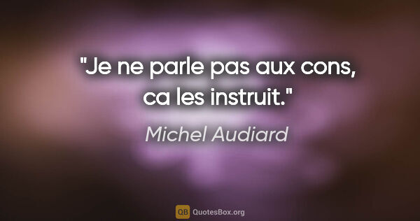 Michel Audiard citation: "Je ne parle pas aux cons, ca les instruit."