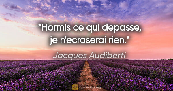 Jacques Audiberti citation: "Hormis ce qui depasse, je n'ecraserai rien."