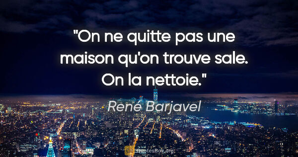 René Barjavel citation: "On ne quitte pas une maison qu'on trouve sale. On la nettoie."