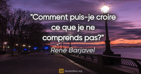 René Barjavel citation: "Comment puis-je croire ce que je ne comprends pas?"