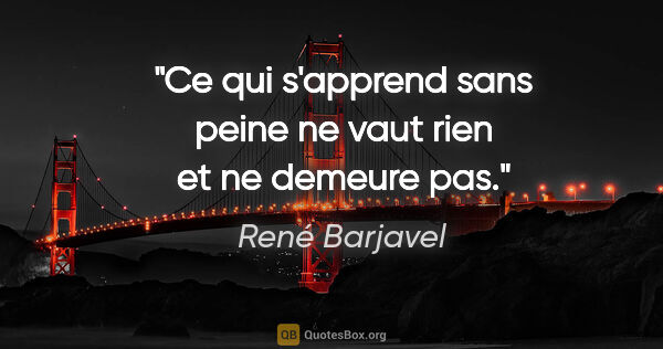 René Barjavel citation: "Ce qui s'apprend sans peine ne vaut rien et ne demeure pas."