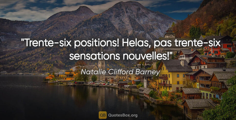 Natalie Clifford Barney citation: "Trente-six positions! Helas, pas trente-six sensations nouvelles!"
