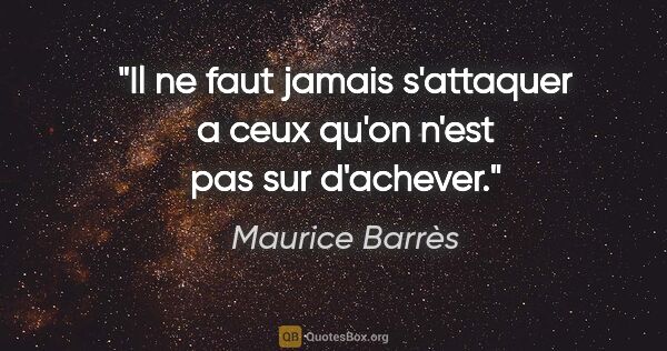 Maurice Barrès citation: "Il ne faut jamais s'attaquer a ceux qu'on n'est pas sur..."