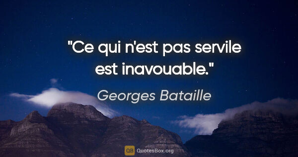 Georges Bataille citation: "Ce qui n'est pas servile est inavouable."