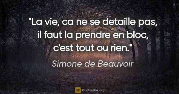 Simone de Beauvoir citation: "La vie, ca ne se detaille pas, il faut la prendre en bloc,..."