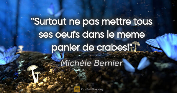 Michèle Bernier citation: "Surtout ne pas mettre tous ses oeufs dans le meme panier de..."