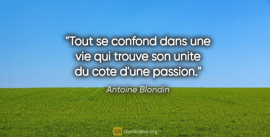 Antoine Blondin citation: "Tout se confond dans une vie qui trouve son unite du cote..."