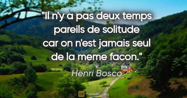Henri Bosco citation: "Il n'y a pas deux temps pareils de solitude car on n'est..."