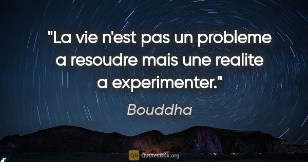 Bouddha citation: "La vie n'est pas un probleme a resoudre mais une realite a..."