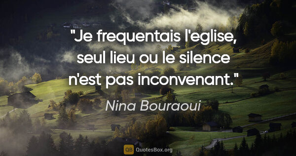 Nina Bouraoui citation: "Je frequentais l'eglise, seul lieu ou le silence n'est pas..."