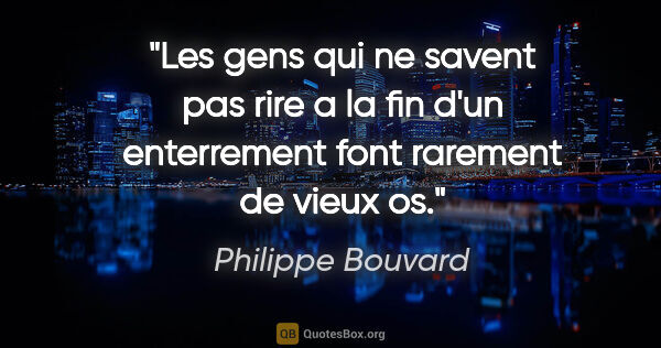 Philippe Bouvard citation: "Les gens qui ne savent pas rire a la fin d'un enterrement font..."
