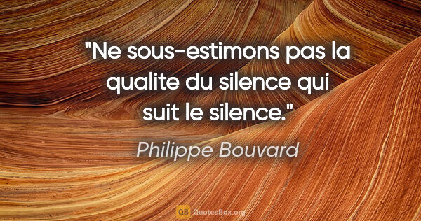 Philippe Bouvard citation: "Ne sous-estimons pas la qualite du silence qui suit le silence."