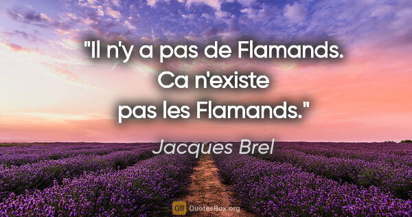 Jacques Brel citation: "Il n'y a pas de Flamands. Ca n'existe pas les Flamands."