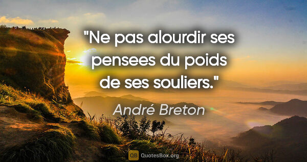 André Breton citation: "Ne pas alourdir ses pensees du poids de ses souliers."
