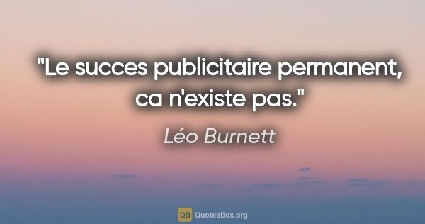 Léo Burnett citation: "Le succes publicitaire permanent, ca n'existe pas."