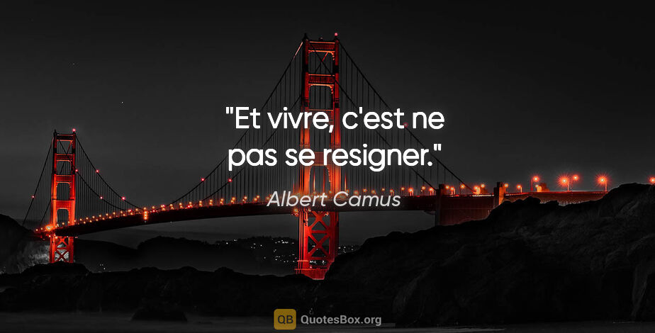 Albert Camus citation: "Et vivre, c'est ne pas se resigner."