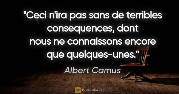 Albert Camus citation: "Ceci n'ira pas sans de terribles consequences, dont nous ne..."