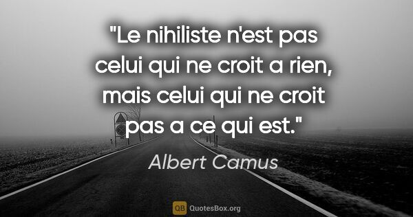 Albert Camus citation: "Le nihiliste n'est pas celui qui ne croit a rien, mais celui..."