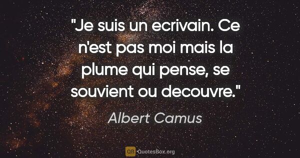 Albert Camus citation: "Je suis un ecrivain. Ce n'est pas moi mais la plume qui pense,..."