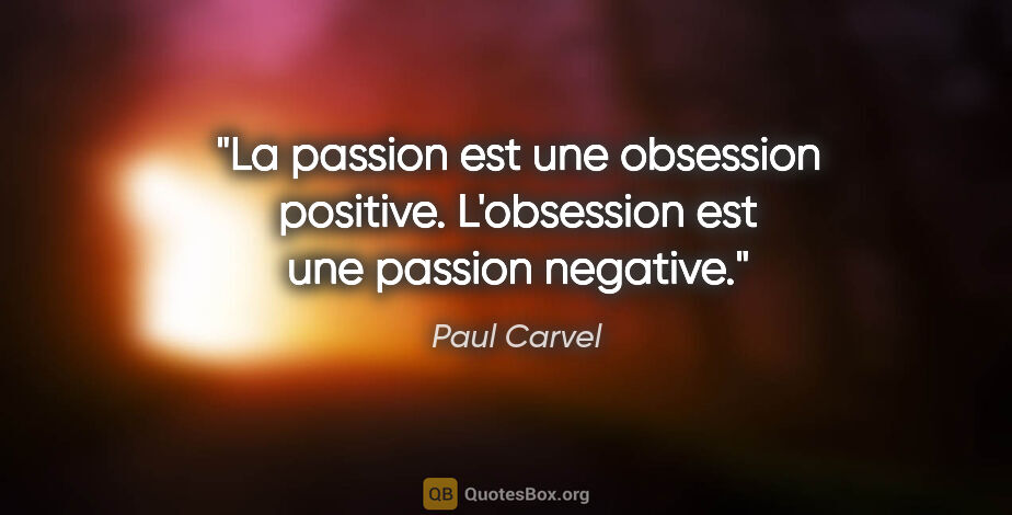 Paul Carvel citation: "La passion est une obsession positive. L'obsession est une..."