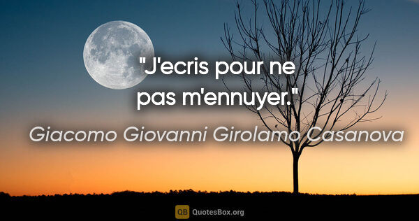 Giacomo Giovanni Girolamo Casanova citation: "J'ecris pour ne pas m'ennuyer."