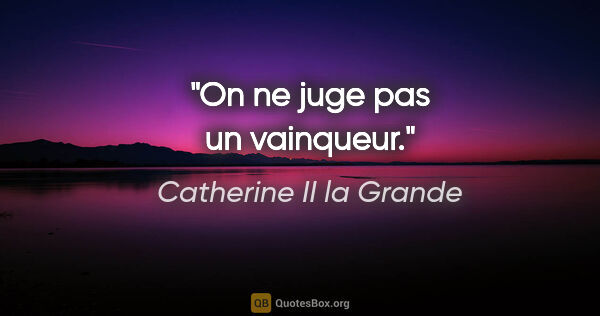 Catherine II la Grande citation: "On ne juge pas un vainqueur."