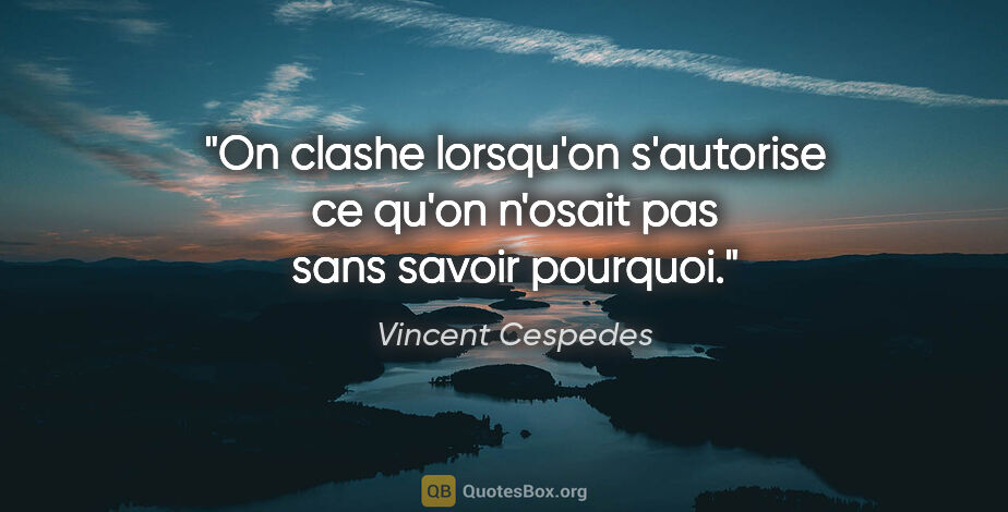 Vincent Cespedes citation: "On clashe lorsqu'on s'autorise ce qu'on n'osait pas sans..."